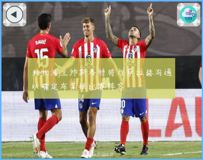 利物浦主帅斯洛特将与萨拉赫沟通以确定布莱顿比赛阵容
