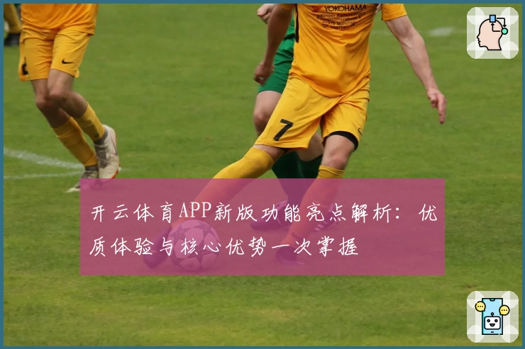 开云体育APP新版功能亮点解析：优质体验与核心优势一次掌握