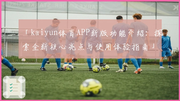 「kaiyun体育APP新版功能介绍：探索全新核心亮点与使用体验指南」