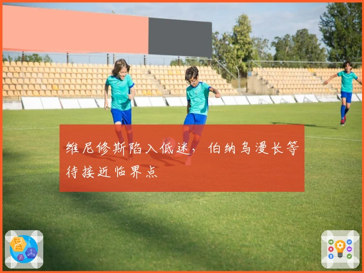 维尼修斯陷入低迷，伯纳乌漫长等待接近临界点