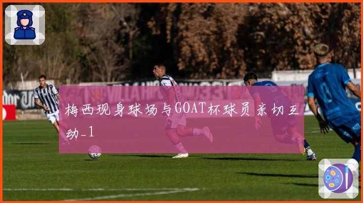 梅西现身球场与GOAT杯球员亲切互动_1