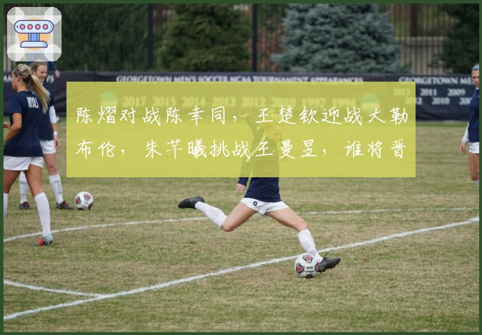 陈熠对战陈幸同，王楚钦迎战大勒布伦，朱芊曦挑战王曼昱，谁将晋级四强