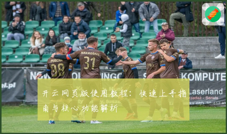 开云网页版使用教程：快速上手指南与核心功能解析