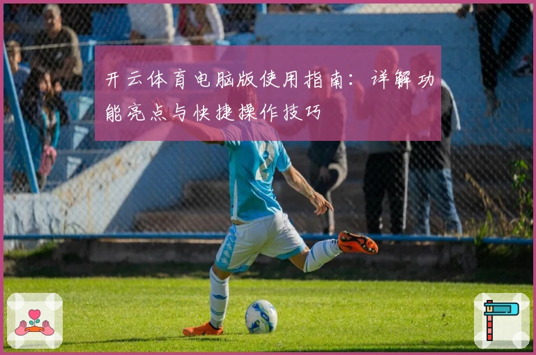 开云体育电脑版使用指南：详解功能亮点与快捷操作技巧