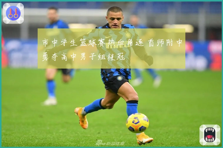 市中学生篮球赛热血角逐 首师附中勇夺高中男子组桂冠