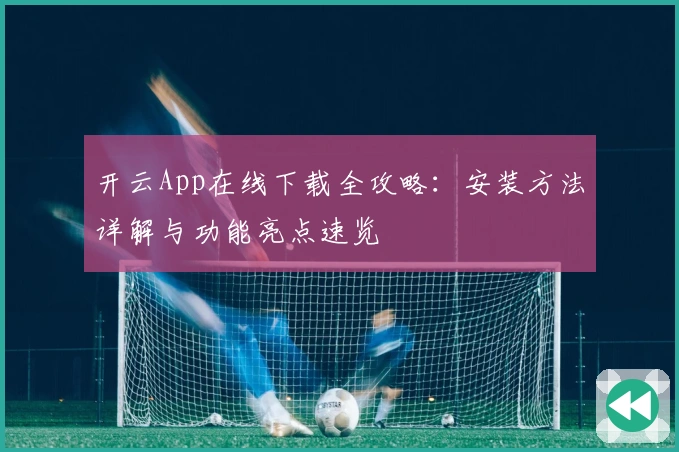 开云App在线下载全攻略:安装方法详解与功能亮点速览