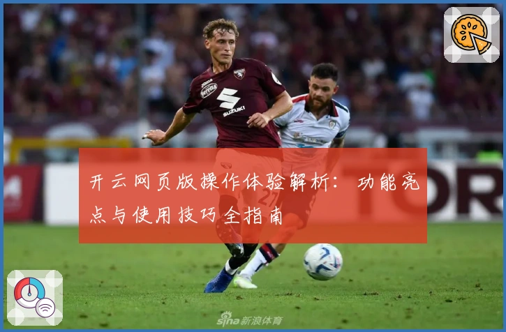 开云网页版操作体验解析：功能亮点与使用技巧全指南