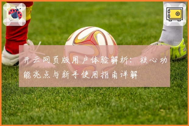 开云网页版用户体验解析:核心功能亮点与新手使用指南详解