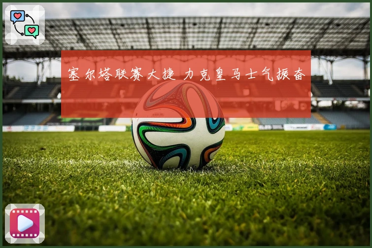 塞尔塔联赛大捷 力克皇马士气振奋