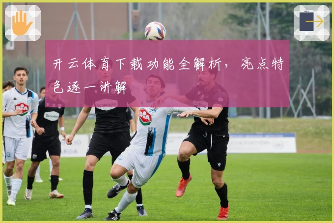 开云体育下载功能全解析，亮点特色逐一讲解