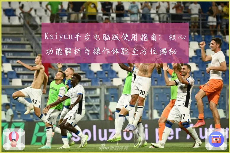 Kaiyun平台电脑版使用指南：核心功能解析与操作体验全方位揭秘