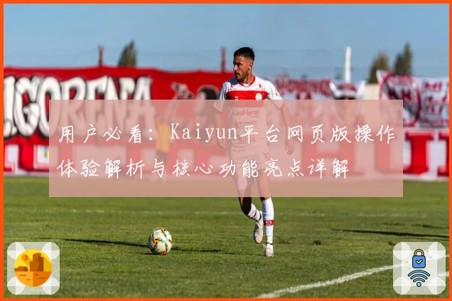 用户必看：Kaiyun平台网页版操作体验解析与核心功能亮点详解