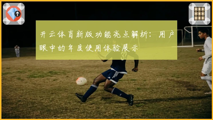 开云体育新版功能亮点解析：用户眼中的年度使用体验展示