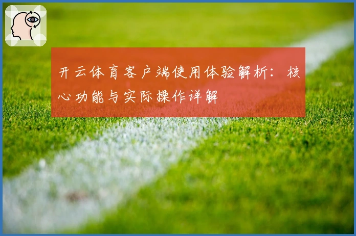 开云体育客户端使用体验解析:核心功能与实际操作详解