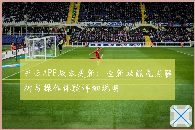 开云APP版本更新：全新功能亮点解析与操作体验详细说明