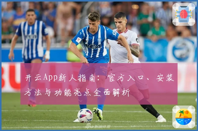 开云App新人指南：官方入口、安装方法与功能亮点全面解析