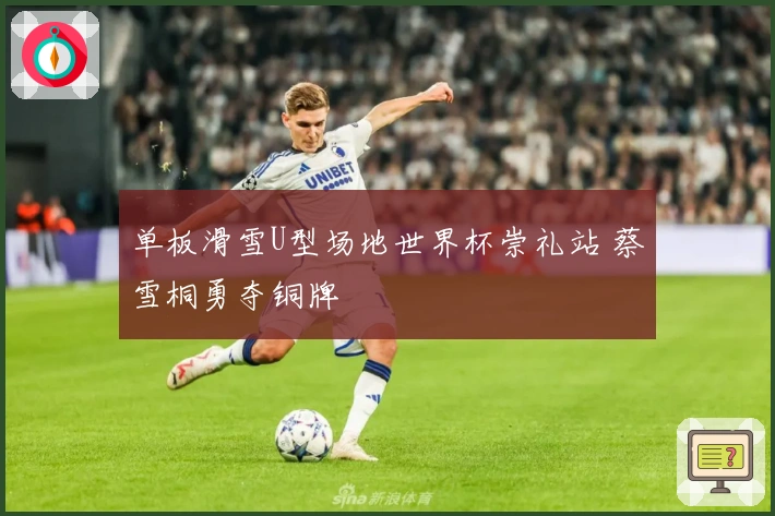 单板滑雪U型场地世界杯崇礼站 蔡雪桐勇夺铜牌