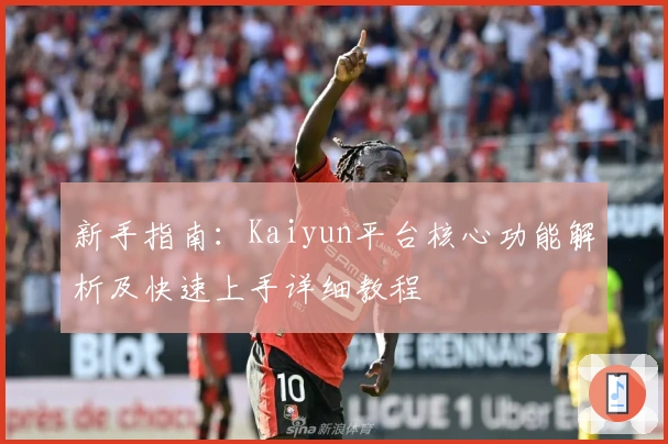 新手指南：Kaiyun平台核心功能解析及快速上手详细教程